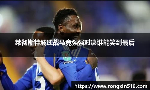 莱彻斯特城迎战马竞强强对决谁能笑到最后